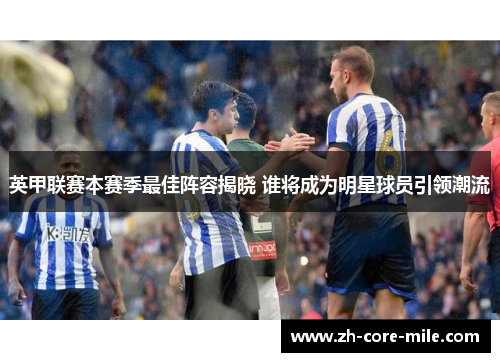 英甲联赛本赛季最佳阵容揭晓 谁将成为明星球员引领潮流