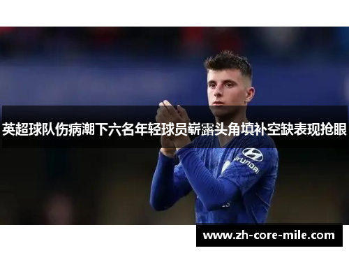 英超球队伤病潮下六名年轻球员崭露头角填补空缺表现抢眼
