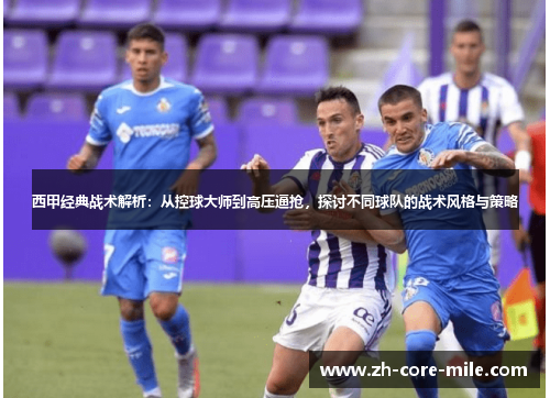 西甲经典战术解析：从控球大师到高压逼抢，探讨不同球队的战术风格与策略