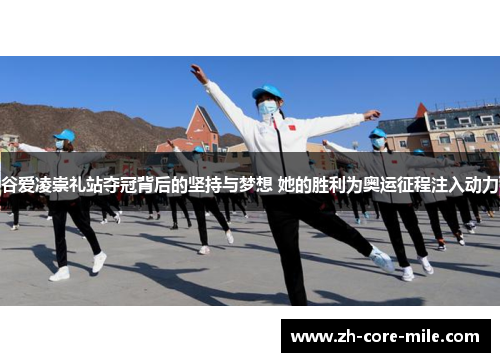 谷爱凌崇礼站夺冠背后的坚持与梦想 她的胜利为奥运征程注入动力