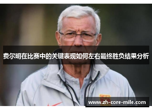 费尔明在比赛中的关键表现如何左右最终胜负结果分析