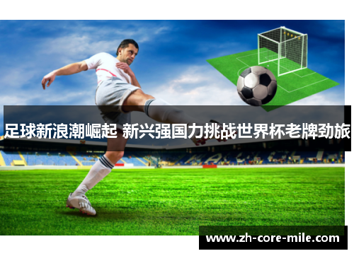 足球新浪潮崛起 新兴强国力挑战世界杯老牌劲旅