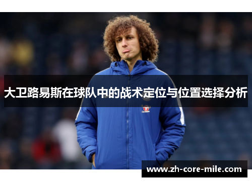 大卫路易斯在球队中的战术定位与位置选择分析