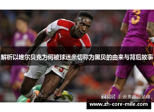 解析以维尔贝克为何被球迷亲切称为黑贝的由来与背后故事