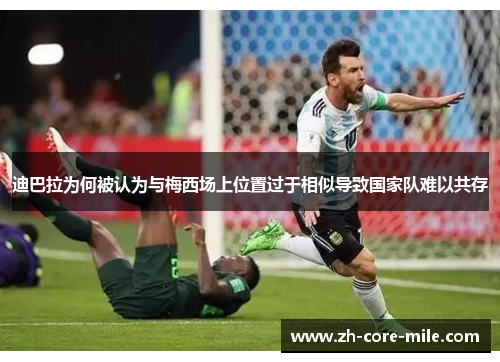 迪巴拉为何被认为与梅西场上位置过于相似导致国家队难以共存