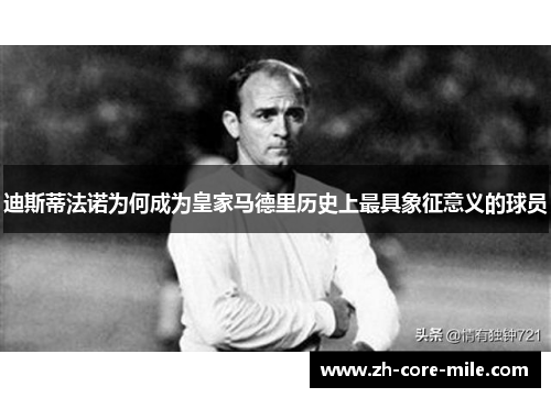 迪斯蒂法诺为何成为皇家马德里历史上最具象征意义的球员