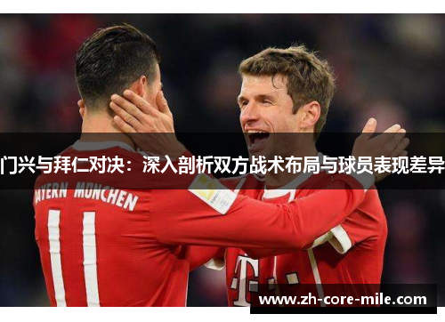 门兴与拜仁对决：深入剖析双方战术布局与球员表现差异