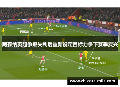 阿森纳英超争冠失利后重新设定目标力争下赛季复兴