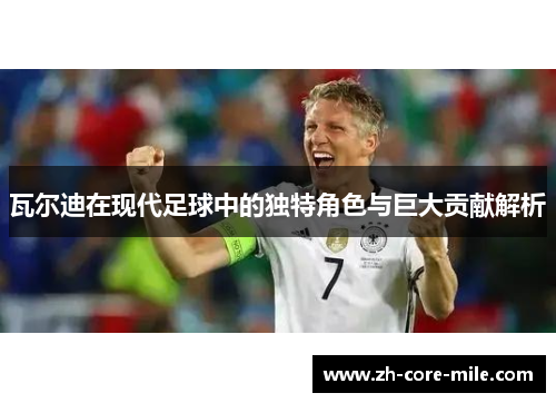 瓦尔迪在现代足球中的独特角色与巨大贡献解析