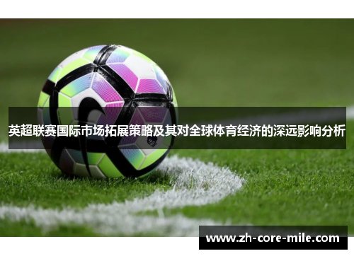 英超联赛国际市场拓展策略及其对全球体育经济的深远影响分析 英超联赛国际市场拓展策略及其对全球体育经济的深远影响分析