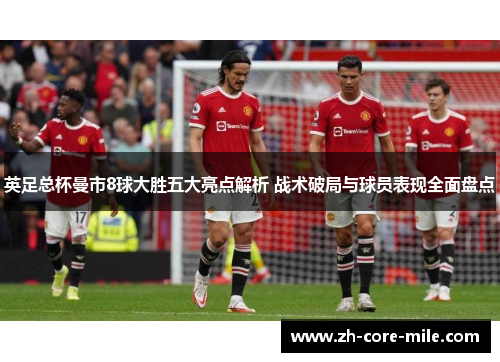 英足总杯曼市8球大胜五大亮点解析 战术破局与球员表现全面盘点