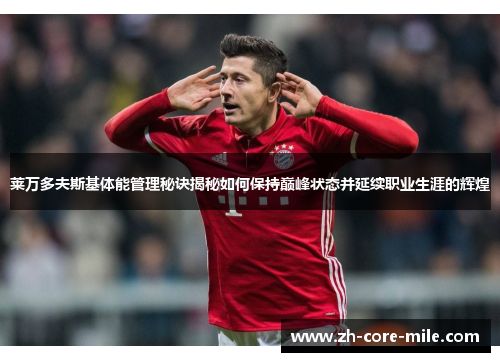 莱万多夫斯基体能管理秘诀揭秘如何保持巅峰状态并延续职业生涯的辉煌 莱万多夫斯基体能管理秘诀揭秘如何保持巅峰状态并延续职业生涯的辉煌