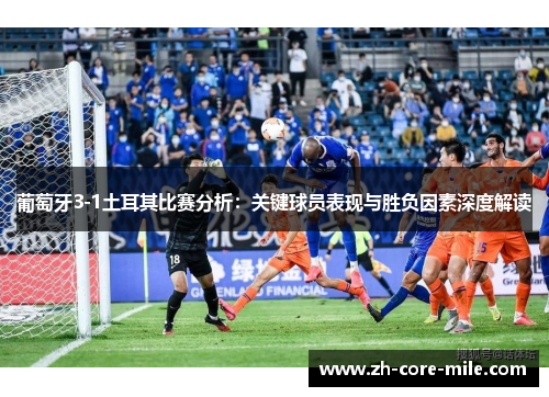 葡萄牙3-1土耳其比赛分析：关键球员表现与胜负因素深度解读