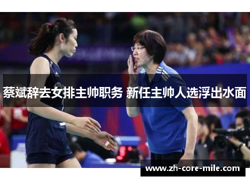 蔡斌辞去女排主帅职务 新任主帅人选浮出水面