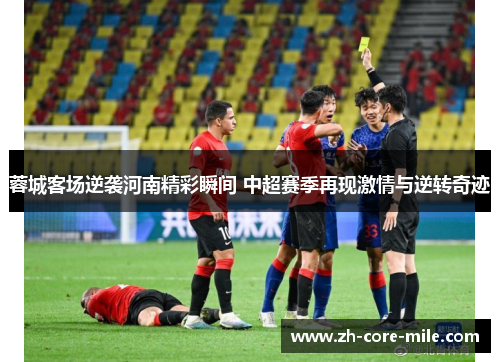 蓉城客场逆袭河南精彩瞬间 中超赛季再现激情与逆转奇迹