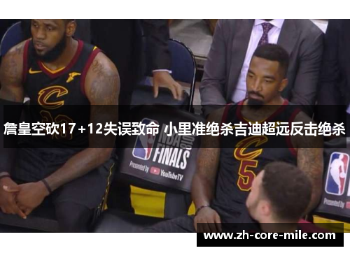 詹皇空砍17+12失误致命 小里准绝杀吉迪超远反击绝杀