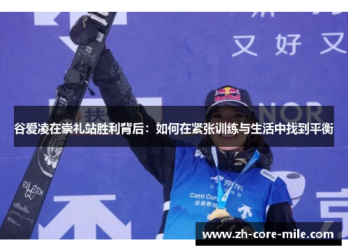 谷爱凌在崇礼站胜利背后：如何在紧张训练与生活中找到平衡