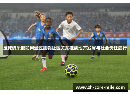 足球俱乐部如何通过加强社区关系推动地方发展与社会责任履行