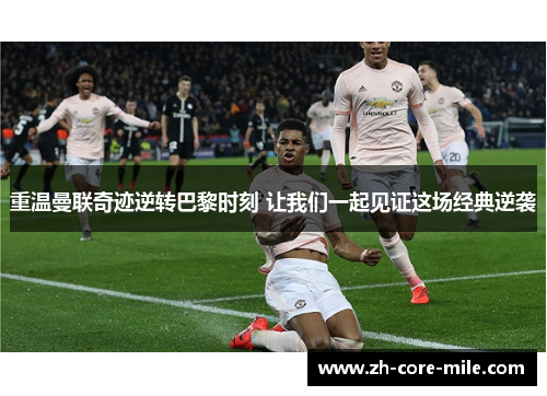重温曼联奇迹逆转巴黎时刻 让我们一起见证这场经典逆袭 重温曼联奇迹逆转巴黎时刻 让我们一起见证这场经典逆袭