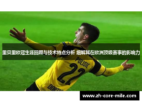 里贝里欧冠生涯回顾与技术特点分析 细解其在欧洲顶级赛事的影响力