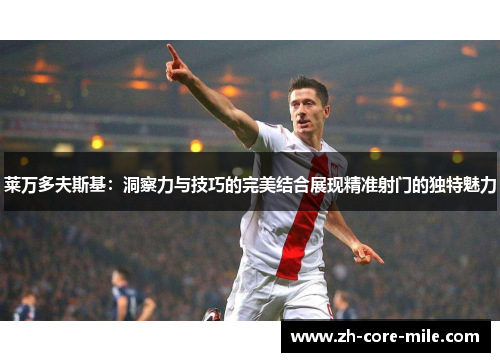 莱万多夫斯基：洞察力与技巧的完美结合展现精准射门的独特魅力