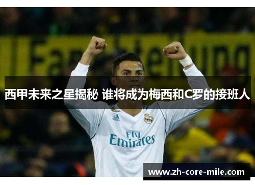 西甲未来之星揭秘 谁将成为梅西和C罗的接班人