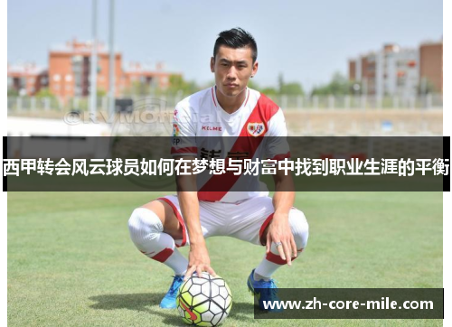 西甲转会风云球员如何在梦想与财富中找到职业生涯的平衡 西甲转会风云球员如何在梦想与财富中找到职业生涯的平衡