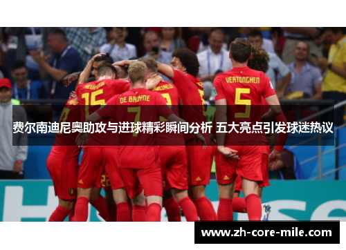 费尔南迪尼奥助攻与进球精彩瞬间分析 五大亮点引发球迷热议 费尔南迪尼奥助攻与进球精彩瞬间分析 五大亮点引发球迷热议