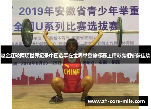 赵金红破两项世界纪录中国选手在世界举重锦标赛上精彩亮相斩获佳绩
