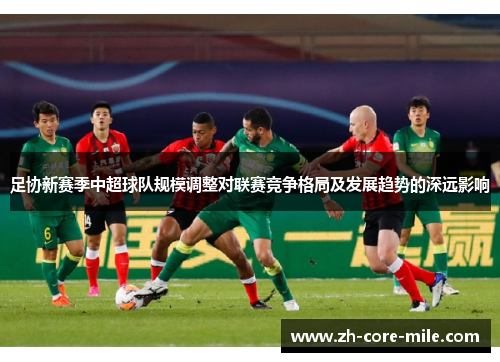 足协新赛季中超球队规模调整对联赛竞争格局及发展趋势的深远影响