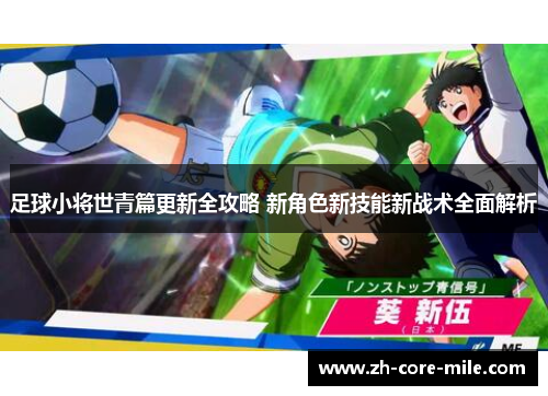 足球小将世青篇更新全攻略 新角色新技能新战术全面解析 足球小将世青篇更新全攻略 新角色新技能新战术全面解析
