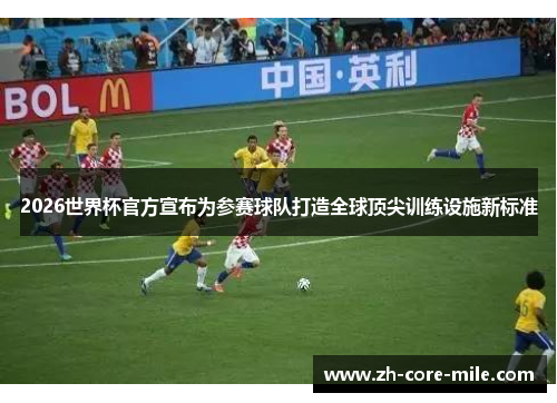 2026世界杯官方宣布为参赛球队打造全球顶尖训练设施新标准