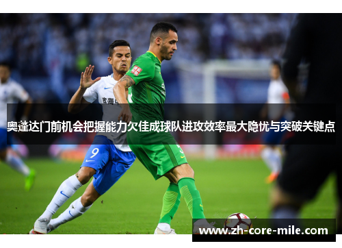 奥蓬达门前机会把握能力欠佳成球队进攻效率最大隐忧与突破关键点