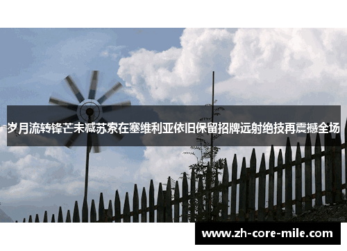 岁月流转锋芒未减苏索在塞维利亚依旧保留招牌远射绝技再震撼全场 岁月流转锋芒未减苏索在塞维利亚依旧保留招牌远射绝技再震撼全场