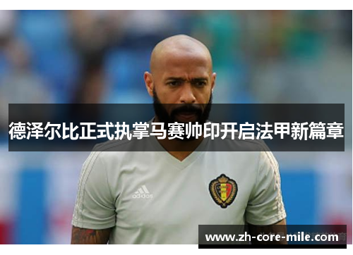 德泽尔比正式执掌马赛帅印开启法甲新篇章 德泽尔比正式执掌马赛帅印开启法甲新篇章