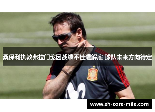 桑保利执教弗拉门戈因战绩不佳遭解雇 球队未来方向待定