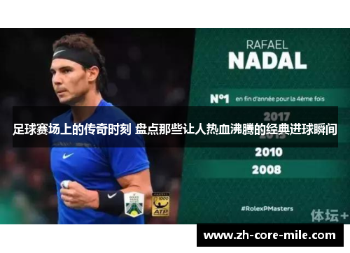 足球赛场上的传奇时刻 盘点那些让人热血沸腾的经典进球瞬间