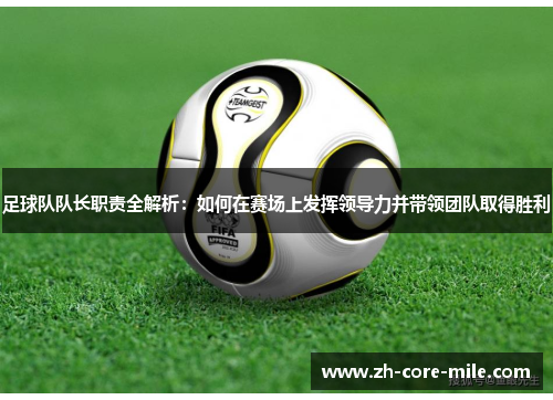 足球队队长职责全解析：如何在赛场上发挥领导力并带领团队取得胜利