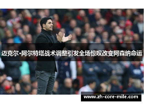 迈克尔·阿尔特塔战术调整引发全场惊叹改变阿森纳命运