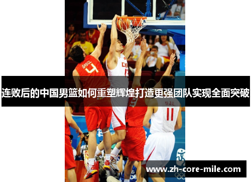 连败后的中国男篮如何重塑辉煌打造更强团队实现全面突破
