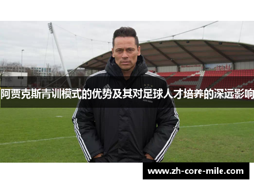 阿贾克斯青训模式的优势及其对足球人才培养的深远影响