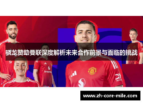 骁龙赞助曼联深度解析未来合作前景与面临的挑战 骁龙赞助曼联深度解析未来合作前景与面临的挑战