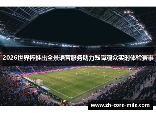 2026世界杯推出全景语音服务助力残障观众实时体验赛事