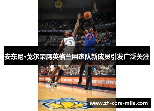 安东尼·戈尔荣膺英格兰国家队新成员引发广泛关注 安东尼·戈尔荣膺英格兰国家队新成员引发广泛关注
