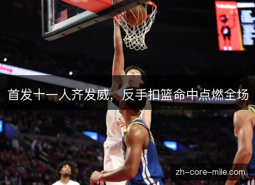 首发十一人齐发威,反手扣篮命中点燃全场 首发十一人齐发威,反手扣篮命中点燃全场